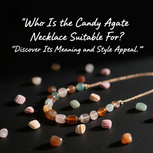 Who Is the Candy Agate Necklace Suitable For? Discover Its Meaning and Style Appeal